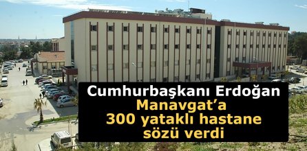 Cumhurbaşkanı Erdoğan’dan Manavgat’a 300 yataklı hastane sözü